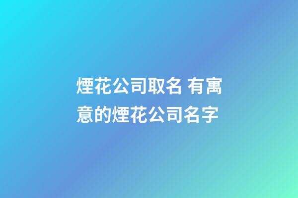 煙花公司取名 有寓意的煙花公司名字-第1張-公司起名-玄機(jī)派